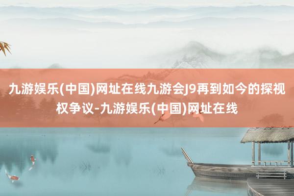 九游娱乐(中国)网址在线九游会J9再到如今的探视权争议-九游娱乐(中国)网址在线