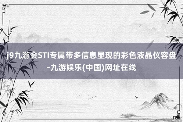 j9九游会STI专属带多信息显现的彩色液晶仪容盘-九游娱乐(中国)网址在线