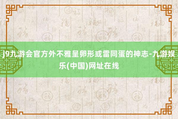 j9九游会官方外不雅呈卵形或雷同蛋的神志-九游娱乐(中国)网址在线