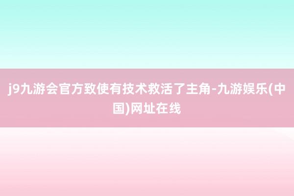 j9九游会官方致使有技术救活了主角-九游娱乐(中国)网址在线
