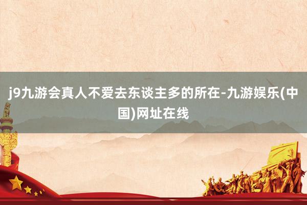 j9九游会真人不爱去东谈主多的所在-九游娱乐(中国)网址在线
