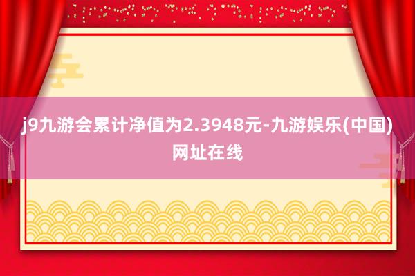 j9九游会累计净值为2.3948元-九游娱乐(中国)网址在线