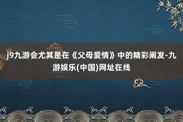 j9九游会尤其是在《父母爱情》中的精彩阐发-九游娱乐(中国)网址在线