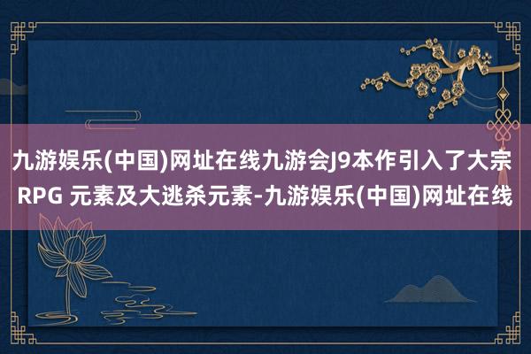 九游娱乐(中国)网址在线九游会J9本作引入了大宗 RPG 元素及大逃杀元素-九游娱乐(中国)网址在线