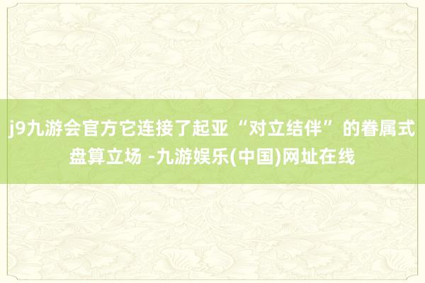 j9九游会官方它连接了起亚 “对立结伴” 的眷属式盘算立场 -九游娱乐(中国)网址在线