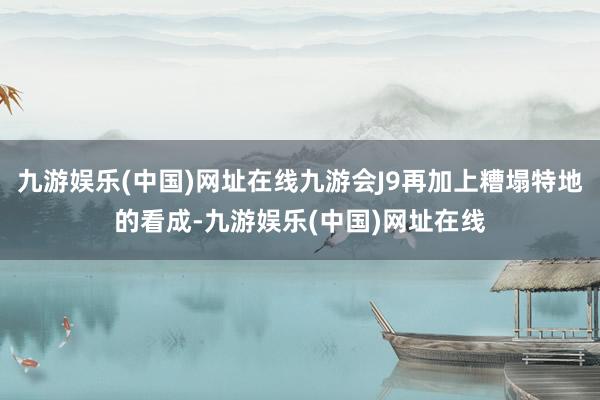 九游娱乐(中国)网址在线九游会J9再加上糟塌特地的看成-九游娱乐(中国)网址在线