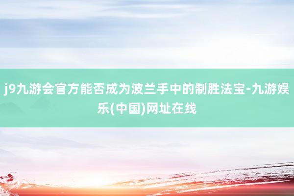 j9九游会官方能否成为波兰手中的制胜法宝-九游娱乐(中国)网址在线