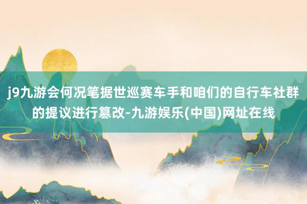 j9九游会何况笔据世巡赛车手和咱们的自行车社群的提议进行篡改-九游娱乐(中国)网址在线