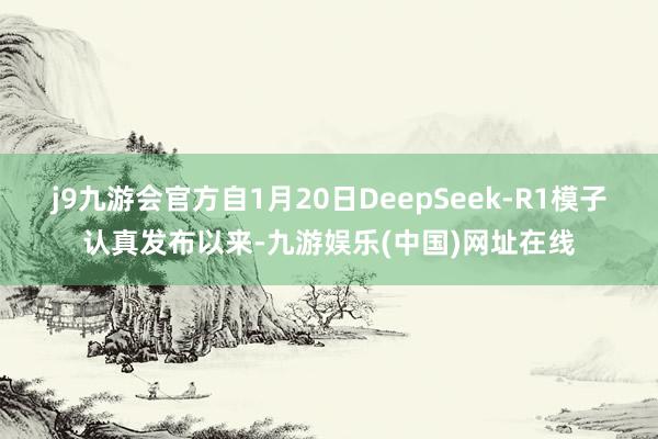j9九游会官方自1月20日DeepSeek-R1模子认真发布以来-九游娱乐(中国)网址在线