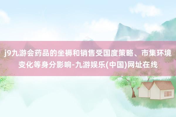 j9九游会药品的坐褥和销售受国度策略、市集环境变化等身分影响-九游娱乐(中国)网址在线