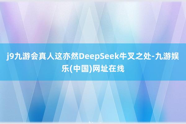 j9九游会真人这亦然DeepSeek牛叉之处-九游娱乐(中国)网址在线