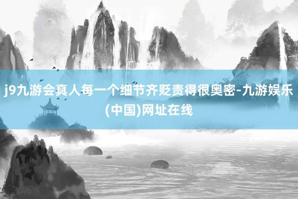 j9九游会真人每一个细节齐贬责得很奥密-九游娱乐(中国)网址在线
