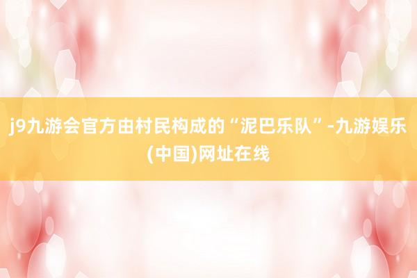 j9九游会官方由村民构成的“泥巴乐队”-九游娱乐(中国)网址在线