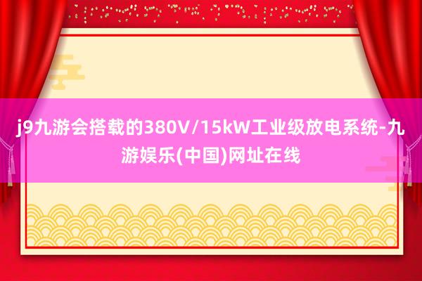 j9九游会搭载的380V/15kW工业级放电系统-九游娱乐(中国)网址在线