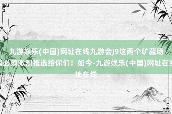 九游娱乐(中国)网址在线九游会J9这两个矿藏场馆必须激烈推选给你们！如今-九游娱乐(中国)网址在线