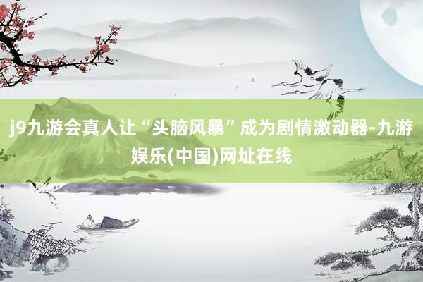 j9九游会真人让“头脑风暴”成为剧情激动器-九游娱乐(中国)网址在线