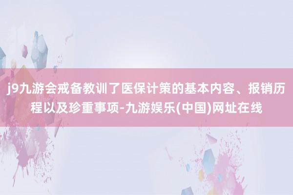j9九游会戒备教训了医保计策的基本内容、报销历程以及珍重事项-九游娱乐(中国)网址在线