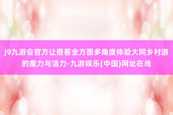 j9九游会官方让搭客全方面多角度体验大同乡村游的魔力与活力-九游娱乐(中国)网址在线