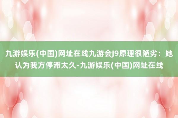 九游娱乐(中国)网址在线九游会J9原理很陋劣：她认为我方停滞太久-九游娱乐(中国)网址在线