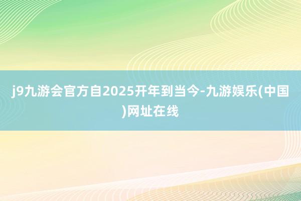 j9九游会官方自2025开年到当今-九游娱乐(中国)网址在线