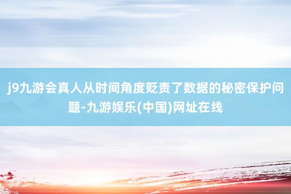 j9九游会真人从时间角度贬责了数据的秘密保护问题-九游娱乐(中国)网址在线
