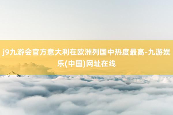 j9九游会官方意大利在欧洲列国中热度最高-九游娱乐(中国)网址在线