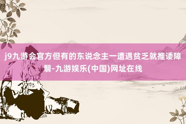 j9九游会官方但有的东说念主一遭遇贫乏就推诿障翳-九游娱乐(中国)网址在线