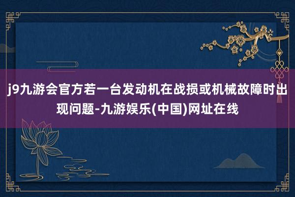 j9九游会官方若一台发动机在战损或机械故障时出现问题-九游娱乐(中国)网址在线