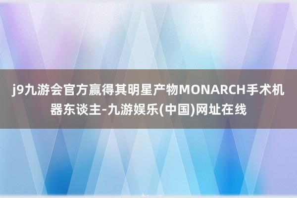 j9九游会官方赢得其明星产物MONARCH手术机器东谈主-九游娱乐(中国)网址在线