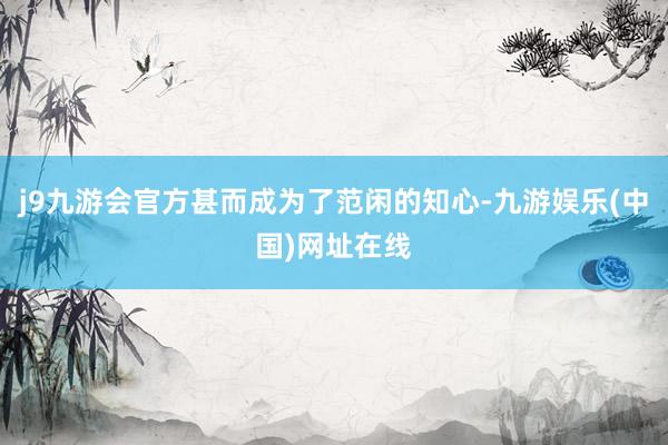 j9九游会官方甚而成为了范闲的知心-九游娱乐(中国)网址在线