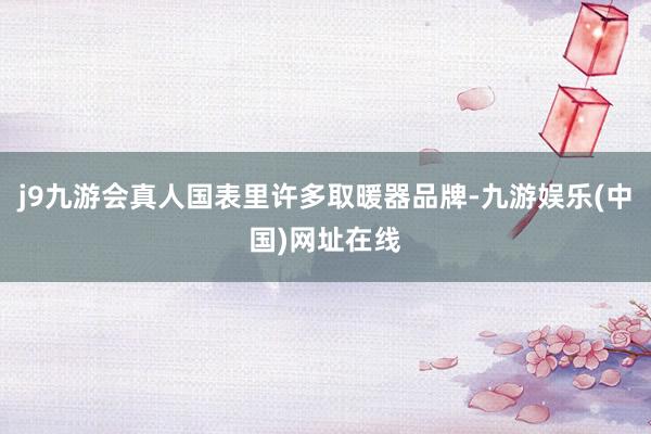 j9九游会真人国表里许多取暖器品牌-九游娱乐(中国)网址在线