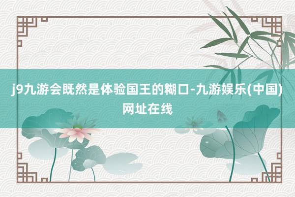 j9九游会既然是体验国王的糊口-九游娱乐(中国)网址在线