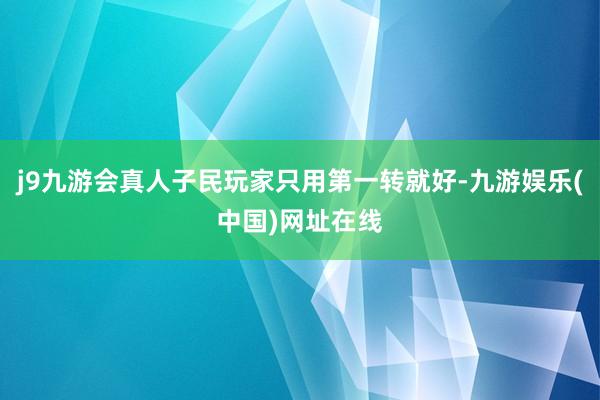 j9九游会真人子民玩家只用第一转就好-九游娱乐(中国)网址在线