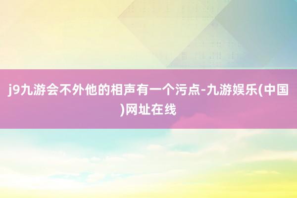 j9九游会不外他的相声有一个污点-九游娱乐(中国)网址在线