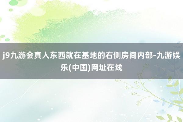 j9九游会真人东西就在基地的右侧房间内部-九游娱乐(中国)网址在线