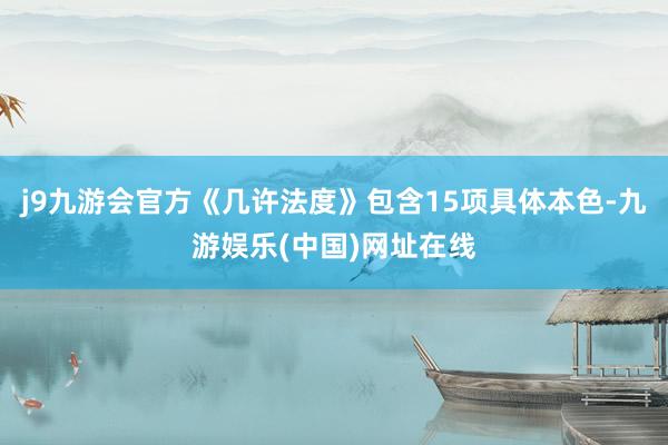 j9九游会官方《几许法度》包含15项具体本色-九游娱乐(中国)网址在线