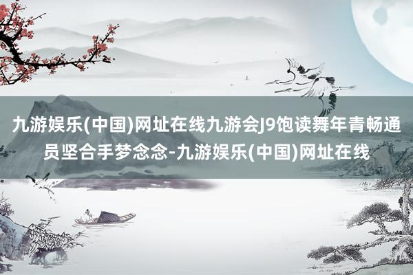 九游娱乐(中国)网址在线九游会J9饱读舞年青畅通员坚合手梦念念-九游娱乐(中国)网址在线
