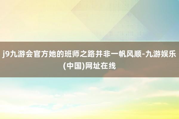 j9九游会官方她的班师之路并非一帆风顺-九游娱乐(中国)网址在线