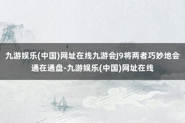 九游娱乐(中国)网址在线九游会J9将两者巧妙地会通在通盘-九游娱乐(中国)网址在线
