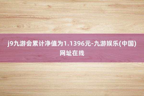 j9九游会累计净值为1.1396元-九游娱乐(中国)网址在线